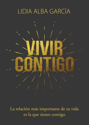 VIVIR CONTIGO. LA RELACIÓN MÁS IMPORTANTE DE TU VIDA ES LA QUE TIENES CONTIGO