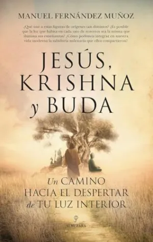 JESÚS, KRISHNA Y BUDA. UN CAMINO HACIA EL DESPERTAR DE TU LUZ INTERIOR