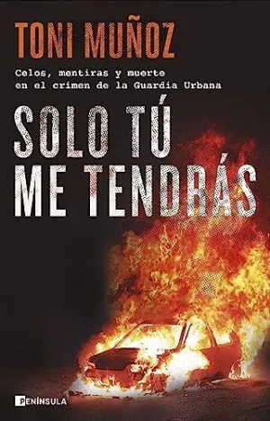 SOLO TÚ ME TENDRÁS. CELOS, MENTIRAS Y MUERTE EN EL CRIMEN DE LA GUARDIA URBANA