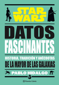 STAR WARS. DATOS FASCINANTES: HISTORIA, TRADICIÓN Y ANÉCDOTAS DE LA MAYOR DE LAS GALAXIAS