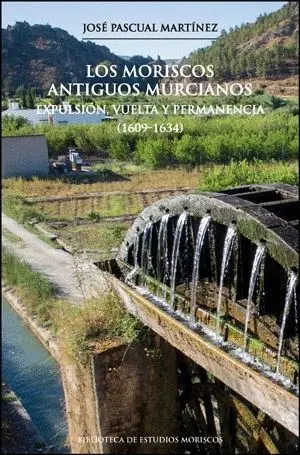 LOS MORISCOS ANTIGUOS MURCIANOS. EXPULSIÓN, VUELTA Y PERMANENCIA (1609-1634) LOS MORISCOS ANTIGUOS MURCIANOS. EXPULSIÓN, VUELTA Y PERMANENCIA (1609-1634)
