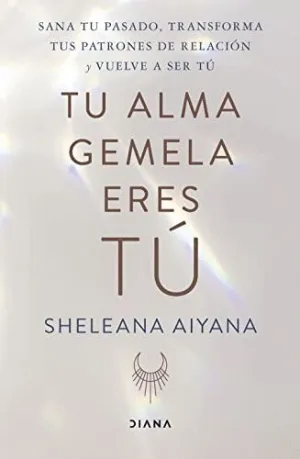TU ALMA GEMELA ERES TÚ. SANA TU PASADO, TRANSFORMA TUS PATRONES DE RELACIÓN Y VUELVE A SER TÚ TU ALMA GEMELA ERES TÚ. SANA TU PASADO, TRANSFORMA TUS PATRONES DE RELACIÓN Y VUELVE A SER TÚ