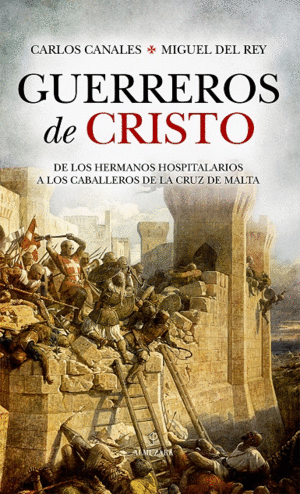 GUERREROS DE CRISTO. DE LOS HERMANOS HOSPITALARIOS A LOS CABALLEROS DE LA CRUZ DE MALTA