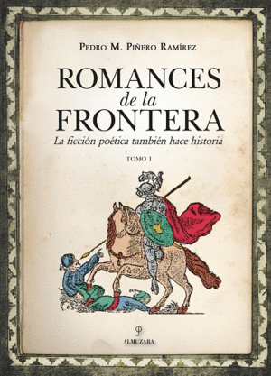 ROMANCES DE LA FRONTERA (I). LA FICCIÓN POÉTICA TAMBIÉN HACE HISTORIA, TOMO I