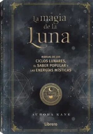 MAGIA DE LA LUNA. MANUAL DE LOS CICLOS LUNARES, EL SABER POPULAR Y LAS ENERGIAS MISTICAS