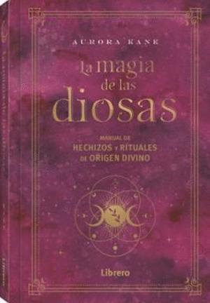 LA MAGIA DE LAS DIOSAS. MANUAL DE HECHIZOS Y RITUALES DE ORIGEN DIVINO