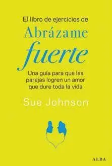 LIBRO DE EJERCICIOS DE ABRÁZAME FUERTE, EL. UNA GUÍA PARA QUE LAS PAREJAS LOGREN UN AMOR QUE DURE TO