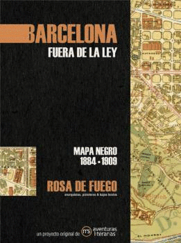 BARCELONA FUERA DE LA LEY. ROSA DE FUEGO (MAPA NEGRO 1884-1909)