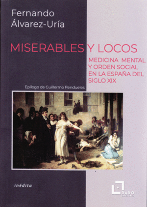 MISERABLES Y LOCOS. MEDICINA MENTAL Y ORDEN SOCIAL EN LA ESPAÑA DEL SIGLO XIX