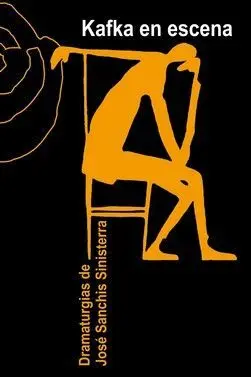 KAFKA EN ESCENA: DRAMATURGIAS DE JOSE SANCHIS SINISTERRA