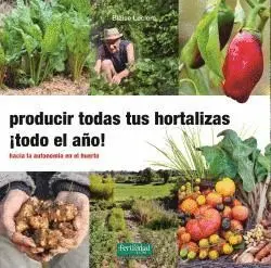 PRODUCIR TODAS TUS HORTALIZAS ¡TODO EL AÑO! HACIA LA AUTONOMIA EN EL HUERTO