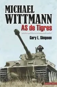 MICHAEL WITTMANN AS DE TIGRES. HISTORIA OPERATIVA DE UN COMANDANTE PANZER MICHAEL WITTMANN AS DE TIGRES. HISTORIA OPERATIVA DE UN COMANDANTE PANZER