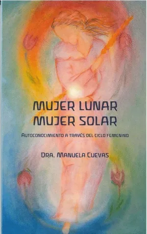 MUJER LUNAR MUJER SOLAR. AUTOCONOCIMIENTO A TRAVÉS DEL CICLO FEMENINO MUJER LUNAR MUJER SOLAR. AUTOCONOCIMIENTO A TRAVÉS DEL CICLO FEMENINO
