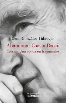 ABANDONAR COASTA BOACII. CIORAN. UNA ÉPOCA EN FRAGMENTOS ABANDONAR COASTA BOACII. CIORAN. UNA ÉPOCA EN FRAGMENTOS