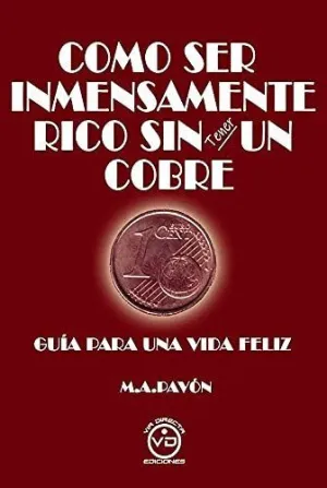 COMO SER INMENSAMENTE RICO SIN TENER UN COBRE. GUÍA PARA UNA VIDA FELIZ