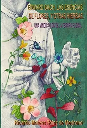 EDWARD BACH, LAS ESENCIAS DE FLORES, Y OTRAS HIERBAS. UNA VINDICACIÓN DE LA TERAPIA FLORAL