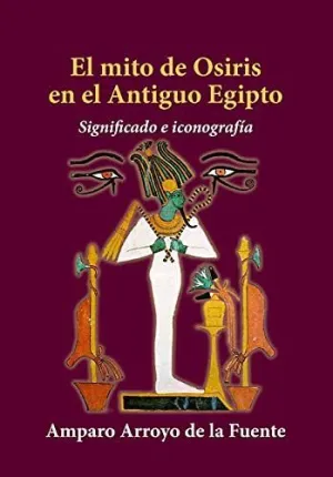 EL MITO DE OSIRIS EN EL ANTIGUO EGIPTO: SIGNIFICADO E ICONOGRAFÍA