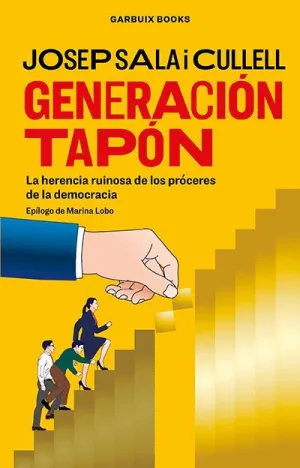 GENERACIÓN TAPÓN. LA HERENCIA RUINOSA DE LOS PRÓCERES DE LA DEMOCRACIA GENERACIÓN TAPÓN. LA HERENCIA RUINOSA DE LOS PRÓCERES DE LA DEMOCRACIA