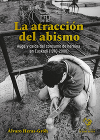 LA ATRACCION DEL ABISMO. AUGE Y CAIDA DEL CONSUMO DE HEROINA EN EUSKADI (1970-2000)