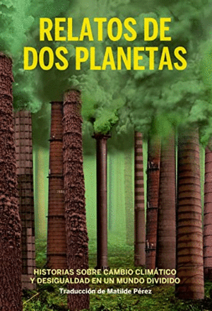 RELATOS DE DOS PLANETAS. HISTORIAS SOBRE CAMBIO CLIMÁTICO Y DESIGUALDAD EN UN MUNDO DIVIDIDO