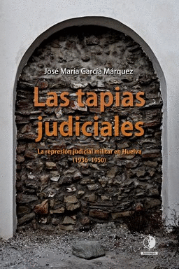 LAS TAPIAS JUDICIALES. LA REPRESION JUDICIAL EN HUELVA (1936-1950)