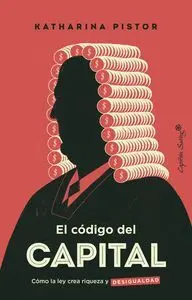 EL CÓDIGO DEL CAPITAL. CÓMO LA LEY CREA RIQUEZA Y DESIGUALDAD