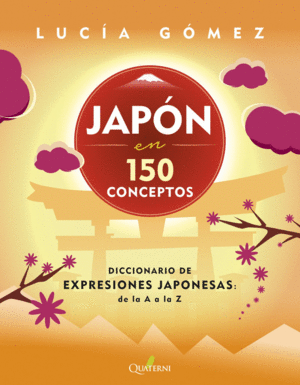 JAPÓN EN 150 CONCEPTOS. DICCIONARIO DE EXPRESIONES JAPONESAS: DE LA A A LA Z