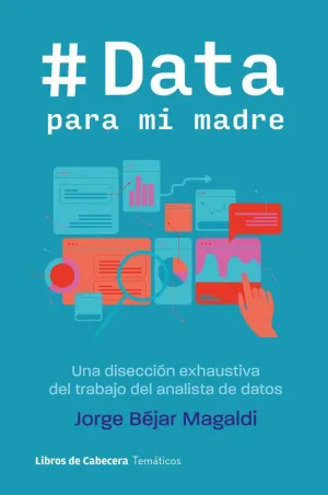 DATA PARA MI MADRE: UNA DISECCION EXHAUSTIVA DEL TRABAJO DEL ANALISTA DE DATOS DATA PARA MI MADRE: UNA DISECCION EXHAUSTIVA DEL TRABAJO DEL ANALISTA DE DATOS