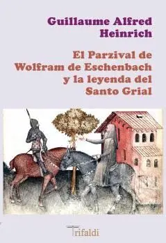 EL PARZIVAL DE WOLFRAM DE ESCHENBACH Y LA LEYENDA DEL SANTO GRIAL. EL PARZIVAL DE WOLFRAM DE ESCHENBACH Y LA LEYENDA DEL SANTO GRIAL.