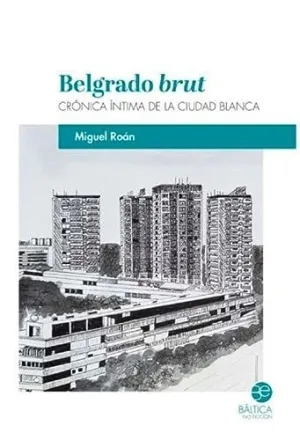 BELGRADO BRUT. CRÓNICA ÍNTIMA DE LA CIUDAD BLANCA