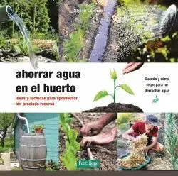 AHORRAR AGUA EN EL HUERTO. IDEAS Y TÉCNICAS PARA APROVECHAR TAN PRECIADO RECURSO