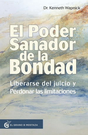 EL PODER SANADOR DE LA BONDAD. LIBERARSE DEL JUICIO Y PERDONAR LAS LIMITACIONES