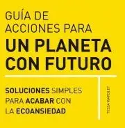 GUIA DE ACCIONES PARA UN PLANETA CON FUTURO. SOLUCIONES SIMPLES PARA AFRONTAR LA ECOANSIEDAD