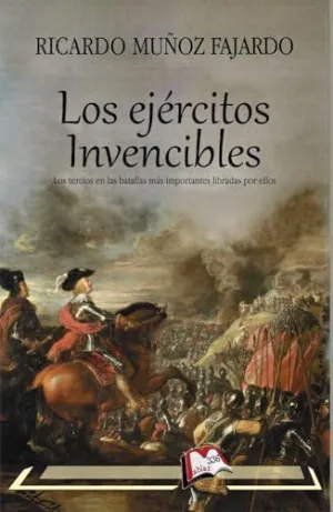 LOS EJÉRCITOS INVENCIBLES. LOS TERCIOS EN LAS BATALLAS MÁS IMPORTANTES LIBRADAS POR ELLOS