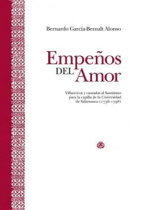 EMPEÑOS DEL AMOR: VILLANCICOS Y CANTADAS AL SANTÍSIMO PARA LA CAPILLA DE LA UNIVERSIDAD DE SALAMANCA