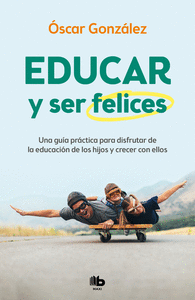 EDUCAR Y SER FELICES. UNA GUÍA PRÁCTICA PARA DISFRUTAR DE LA EDUCACIÓN DE LOS HIJOS Y CRECER CON ELL