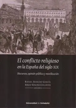 EL CONFLICTO RELIGIOSO EN LA ESPAÑA DEL SIGLO XIX. DISCURSOS, OPINIÓN PÚBLICA Y MOVILIZACIÓN.