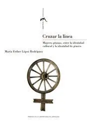 CRUZAR LA LÍNEA. MUJERES GITANAS, ENTRE LA IDENTIDAD CULTURAL Y LA IDENTIDAD DE GÉNERO CRUZAR LA LÍNEA. MUJERES GITANAS, ENTRE LA IDENTIDAD CULTURAL Y LA IDENTIDAD DE GÉNERO