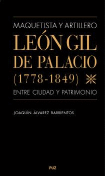 MAQUETISTA Y ARTILLERO. LEÓN GIL DE PALACIO (1778-1849), ENTRE CIUDAD Y PATRIMONIO.