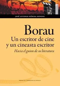 BORAU. UN ESCRITOR DE CINE Y UN CINEASTA ESCRITOR. HACIA UN GUION DE SU LITERATURA BORAU. UN ESCRITOR DE CINE Y UN CINEASTA ESCRITOR. HACIA UN GUION DE SU LITERATURA