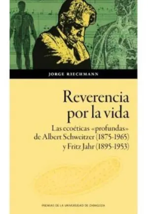 REVERENCIA POR LA VIDA. LAS ECOÉTICAS «PROFUNDAS» DE ALBERT SCHWEITZER (1875-1965) Y FRITZ JAHR (1895-1953) EN LA EUROPA DE LOS PRIMEROS DECENIOS DEL REVERENCIA POR LA VIDA. LAS ECOÉTICAS «PROFUNDAS» DE ALBERT SCHWEITZER (1875-1965) Y FRITZ JAHR (1895-1953) EN LA EUROPA DE LOS PRIMEROS DECENIOS DEL