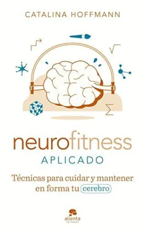 NEUROFITNESS APLICADO. TÉCNICAS PARA CUIDAR Y MANTENER EN FORMA TU CEREBRO