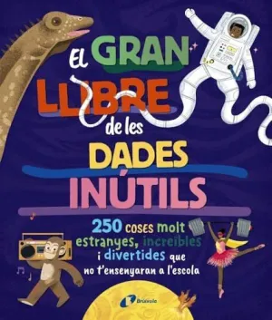 EL GRAN LLIBRE DE LES DADES INÚTILS. 250 COSES MOLT ESTRANYES, INCREÏBLES I DIVERTIDES QUE NO T'ENSENYARAN A L'ESCOLA