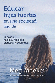 EDUCAR HIJAS FUERTES EN UNA SOCIEDAD LIQUIDA. 11 PASOS HACIA LA FELICIDAD, BIENESTAR Y SEGURIDAD