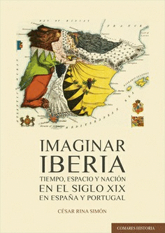 IMAGINAR IBERIA. TIEMPO, ESPACIO Y NACIÓN EN EL SIGLO XIX EN ESPAÑA Y PORTUGAL