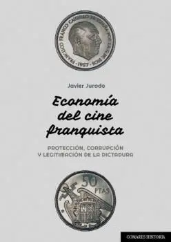 ECONOMÍA DEL CINE FRANQUISTA. PROTECCIÓN, CORRUPCIÓN Y LEGITIMACIÓN DE LA DICTADURA