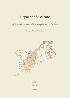 REPARTIENDO EL CAFÉ. 40 AÑOS DE DESCENTRALIZACIÓN POLÍTICA EN ESPAÑA
