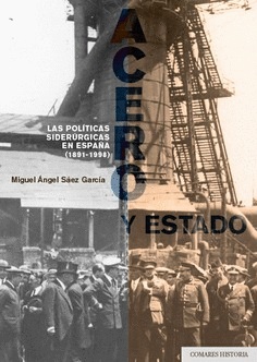 ACERO Y ESTADO. LAS POLÍTICAS SIDERÚRGICAS EN ESPAÑA (1891-1998)