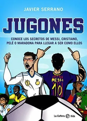 JUGONES. CONOCE LOS SECRETOS DE MESSI, CRISTIANO, PELE O MARADONA PARA LLEGAR A SER COMO ELLOS