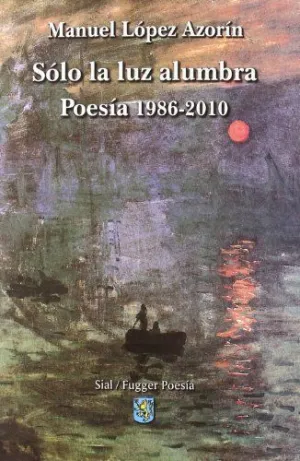 SÓLO LA LUZ ALUMBRA: POESÍA 1986-2010